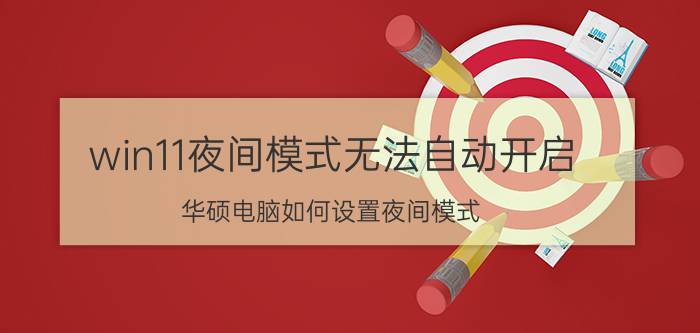 win11夜间模式无法自动开启 华硕电脑如何设置夜间模式？